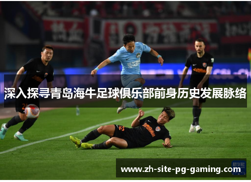 深入探寻青岛海牛足球俱乐部前身历史发展脉络