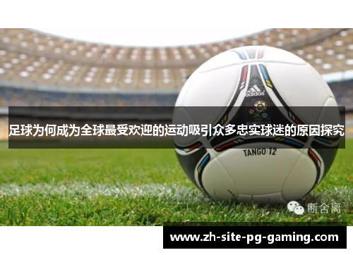 足球为何成为全球最受欢迎的运动吸引众多忠实球迷的原因探究
