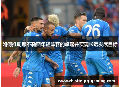 如何推动那不勒斯年轻阵容的崛起并实现长远发展目标 如何推动那不勒斯年轻阵容的崛起并实现长远发展目标