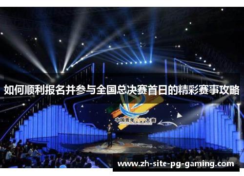 如何顺利报名并参与全国总决赛首日的精彩赛事攻略
