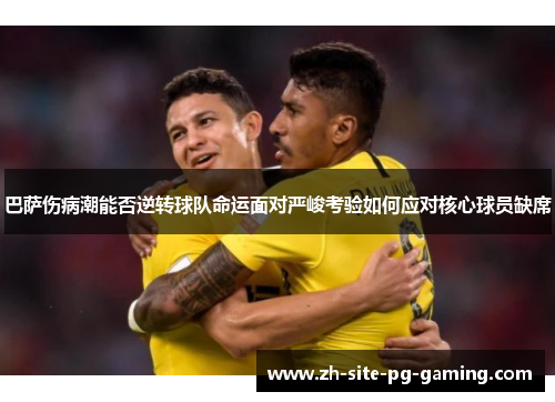 巴萨伤病潮能否逆转球队命运面对严峻考验如何应对核心球员缺席 巴萨伤病潮能否逆转球队命运面对严峻考验如何应对核心球员缺席