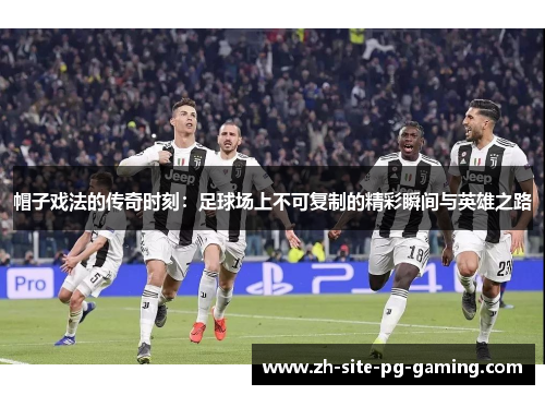 帽子戏法的传奇时刻：足球场上不可复制的精彩瞬间与英雄之路