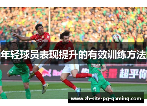 年轻球员表现提升的有效训练方法