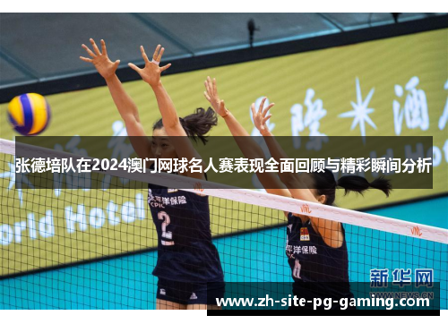 张德培队在2024澳门网球名人赛表现全面回顾与精彩瞬间分析 张德培队在2024澳门网球名人赛表现全面回顾与精彩瞬间分析