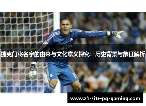 捷克门将名字的由来与文化意义探究:历史背景与象征解析 捷克门将名字的由来与文化意义探究:历史背景与象征解析