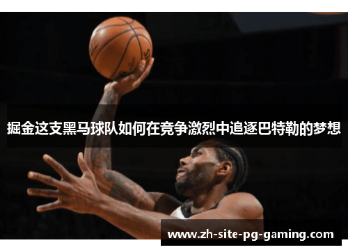 掘金这支黑马球队如何在竞争激烈中追逐巴特勒的梦想