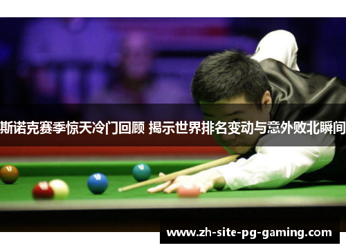 斯诺克赛季惊天冷门回顾 揭示世界排名变动与意外败北瞬间 斯诺克赛季惊天冷门回顾 揭示世界排名变动与意外败北瞬间