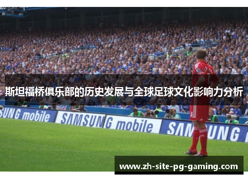斯坦福桥俱乐部的历史发展与全球足球文化影响力分析