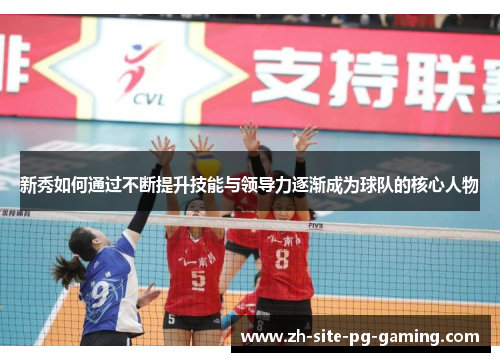 新秀如何通过不断提升技能与领导力逐渐成为球队的核心人物