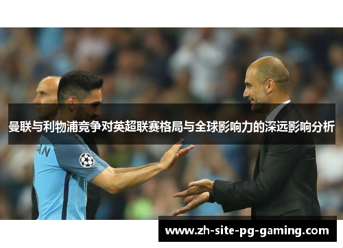 曼联与利物浦竞争对英超联赛格局与全球影响力的深远影响分析