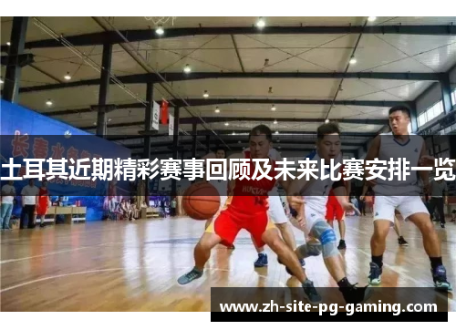 土耳其近期精彩赛事回顾及未来比赛安排一览