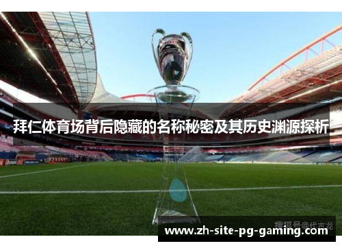 拜仁体育场背后隐藏的名称秘密及其历史渊源探析