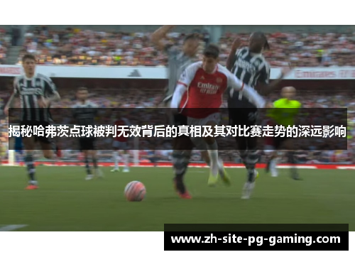 揭秘哈弗茨点球被判无效背后的真相及其对比赛走势的深远影响