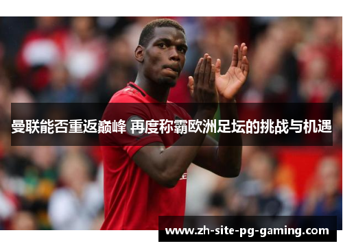 曼联能否重返巅峰 再度称霸欧洲足坛的挑战与机遇