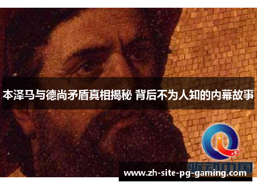 本泽马与德尚矛盾真相揭秘 背后不为人知的内幕故事