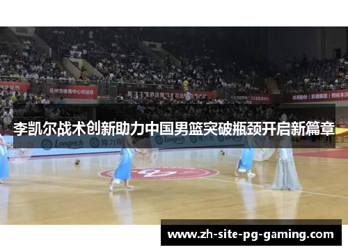 李凯尔战术创新助力中国男篮突破瓶颈开启新篇章