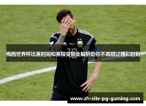 梅西世界杯比赛时间和赛程安排全解析助你不再错过精彩时刻