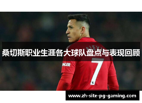 桑切斯职业生涯各大球队盘点与表现回顾