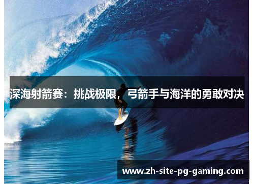 深海射箭赛:挑战极限,弓箭手与海洋的勇敢对决 深海射箭赛:挑战极限,弓箭手与海洋的勇敢对决