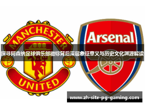探寻阿森纳足球俱乐部徽标背后深层象征意义与历史文化渊源解读 探寻阿森纳足球俱乐部徽标背后深层象征意义与历史文化渊源解读