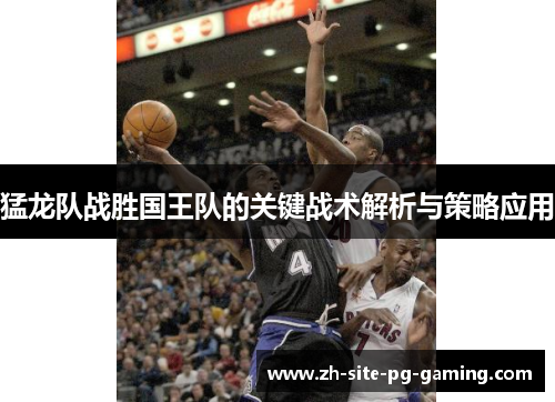 猛龙队战胜国王队的关键战术解析与策略应用 猛龙队战胜国王队的关键战术解析与策略应用