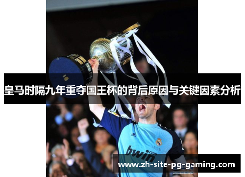 皇马时隔九年重夺国王杯的背后原因与关键因素分析