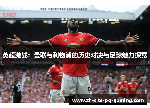 英超激战：曼联与利物浦的历史对决与足球魅力探索