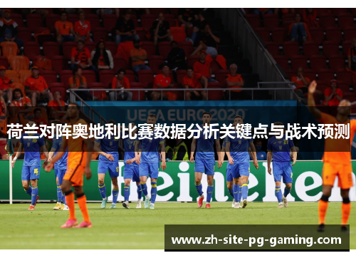 荷兰对阵奥地利比赛数据分析关键点与战术预测