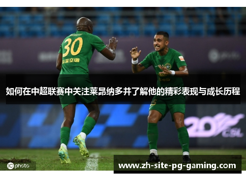 如何在中超联赛中关注莱昂纳多并了解他的精彩表现与成长历程