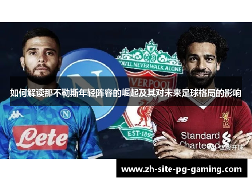 如何解读那不勒斯年轻阵容的崛起及其对未来足球格局的影响