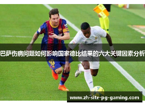 巴萨伤病问题如何影响国家德比结果的六大关键因素分析 巴萨伤病问题如何影响国家德比结果的六大关键因素分析