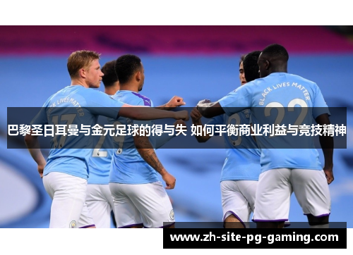 巴黎圣日耳曼与金元足球的得与失 如何平衡商业利益与竞技精神 巴黎圣日耳曼与金元足球的得与失 如何平衡商业利益与竞技精神