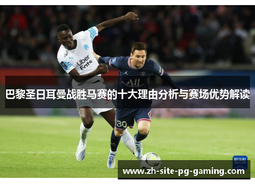 巴黎圣日耳曼战胜马赛的十大理由分析与赛场优势解读 巴黎圣日耳曼战胜马赛的十大理由分析与赛场优势解读