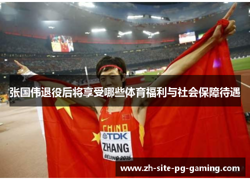 张国伟退役后将享受哪些体育福利与社会保障待遇 张国伟退役后将享受哪些体育福利与社会保障待遇