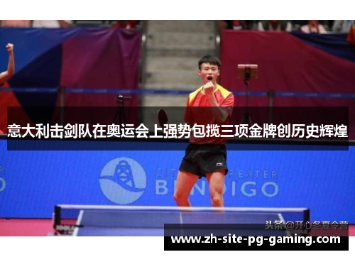 意大利击剑队在奥运会上强势包揽三项金牌创历史辉煌