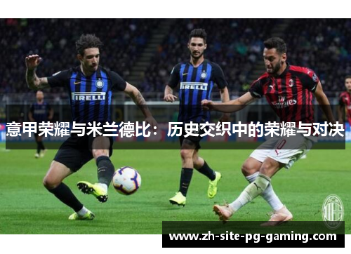 意甲荣耀与米兰德比:历史交织中的荣耀与对决 意甲荣耀与米兰德比:历史交织中的荣耀与对决