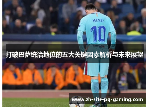 打破巴萨统治地位的五大关键因素解析与未来展望
