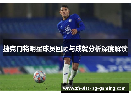 捷克门将明星球员回顾与成就分析深度解读 捷克门将明星球员回顾与成就分析深度解读