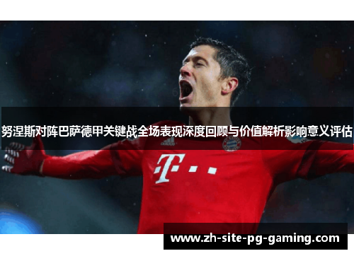 努涅斯对阵巴萨德甲关键战全场表现深度回顾与价值解析影响意义评估 努涅斯对阵巴萨德甲关键战全场表现深度回顾与价值解析影响意义评估