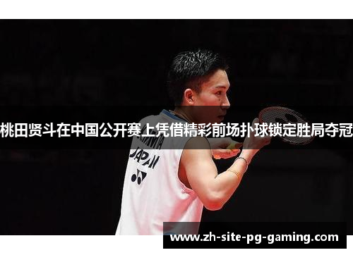 桃田贤斗在中国公开赛上凭借精彩前场扑球锁定胜局夺冠