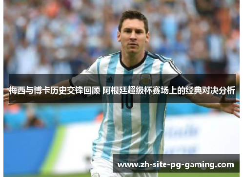 梅西与博卡历史交锋回顾 阿根廷超级杯赛场上的经典对决分析 梅西与博卡历史交锋回顾 阿根廷超级杯赛场上的经典对决分析