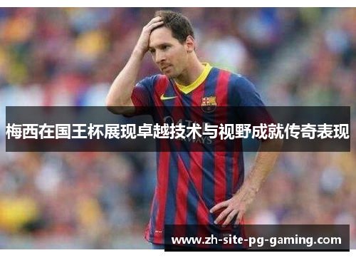 梅西在国王杯展现卓越技术与视野成就传奇表现