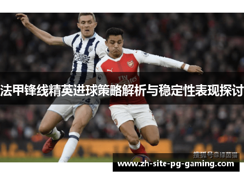 法甲锋线精英进球策略解析与稳定性表现探讨