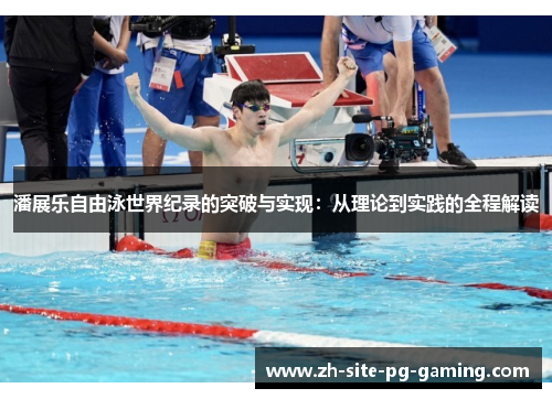 潘展乐自由泳世界纪录的突破与实现:从理论到实践的全程解读 潘展乐自由泳世界纪录的突破与实现:从理论到实践的全程解读