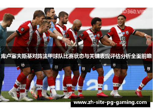 库卢塞夫斯基对阵法甲球队比赛状态与关键表现评估分析全面前瞻