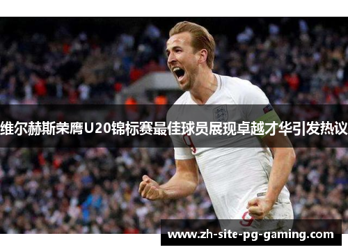 维尔赫斯荣膺U20锦标赛最佳球员展现卓越才华引发热议