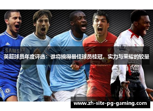 英超球员年度评选：谁将摘得最佳球员桂冠，实力与荣耀的较量