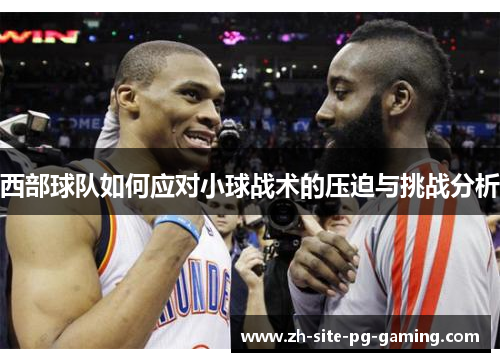西部球队如何应对小球战术的压迫与挑战分析 西部球队如何应对小球战术的压迫与挑战分析