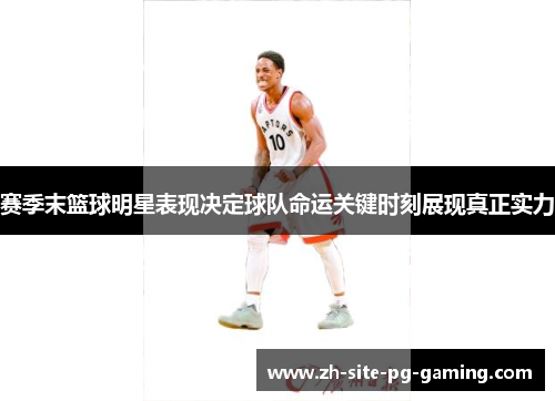 赛季末篮球明星表现决定球队命运关键时刻展现真正实力 赛季末篮球明星表现决定球队命运关键时刻展现真正实力