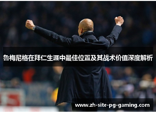 鲁梅尼格在拜仁生涯中最佳位置及其战术价值深度解析